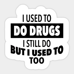 I-used-to-do-drugs-I-still-do-but-i-used-to-too Sticker